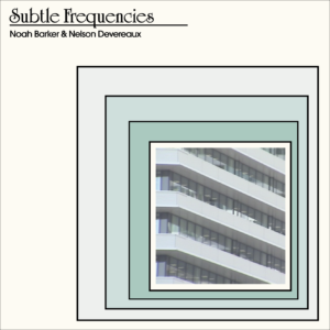 Noah Barker & Nelson Devereaux – Subtle Frequencies